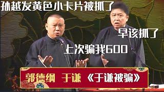 【经典修复】郭德纲：孙越发黄色小卡片被抓了。于谦：早该抓了，上次骗我600！《于谦被骗》郭德纲 于谦| 德云社相声大全 | #郭德纲 #于谦 #岳云鹏 #孙越 #张鹤伦 #郎鹤炎 #高峰