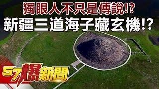 「獨眼人」不只是傳說！？ 新疆「三道海子」藏玄機！？-劉燦榮 徐俊相《57爆新聞》精選篇 網路獨播版