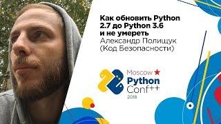 Как обновить Python 2.7 до Python 3.6 и не умереть / Александр Полищук (Код Безопасности)