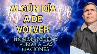 ALGUN DIA A DE VOLVER_ UNCION PODER Y FUEGO A LAS NACIONES