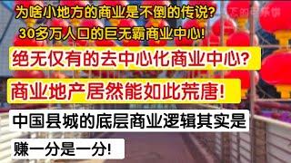 国内绝无仅有的去中心化商业中心？商业地产居然如此荒唐？中国县城的底层商业逻辑？赚一分是一分！为啥小地方商业是不倒闭的传说？30多万人口的巨无霸商业中心！触目惊心，胆破心惊。