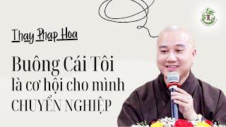 BUÔNG Cái Tôi là cơ hội cho chính mình Chuyển Nghiệp - Thầy Thích Pháp Hòa