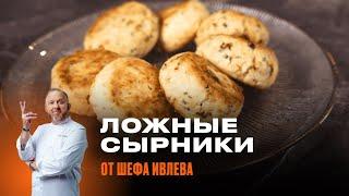 ЛОЖНЫЕ СЫРНИКИ ОТ ШЕФА ИВЛЕВА // Такие сырники вы еще не пробовали