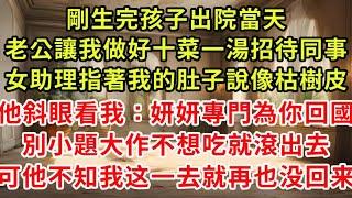 剛生完孩子出院當天,老公讓我做好十菜一湯招待同事,女助理指著我的肚子說像枯樹皮,他斜眼看我：妍妍專門為你回國,別小題大作不想吃就滾出去,可他不知我這一去就再也沒回來#復仇 #逆襲 #爽文