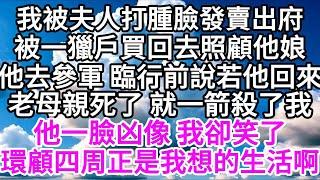 我被夫人打腫臉發賣出府，被一獵戶買回去，照顧他娘，他去參軍，臨行前說，若他回來老母親死了，就一箭殺了我，他一臉凶像，我卻笑了， 環顧四周，正是我想的生活啊 【美好人生】