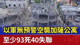 以軍無預警空襲加薩公寓 至少93死40失聯