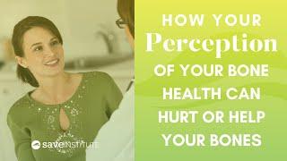 How Your Perception Of Your Bone Health Can Hurt Or Help Your Bones