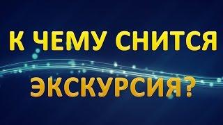 ТОЛКОВАНИЕ СНОВИДЕНИЙ - К чему приснилась ЭКСКУРСИЯ?