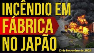 INCÊNDIO EM FÁBRICA NO JAPÃO - 13/NOVEMBRO/2024