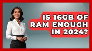 Is 16GB Of RAM Enough In 2024? - Your Computer Companion