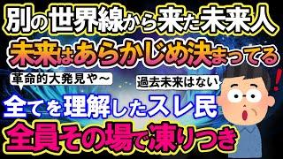 【2ch不思議体験】別の世界線から来た未来人。「未来はあらかじめ決まっている」全てを理解したスレ民、全員その場で凍りつき..【スレゆっくり解説】