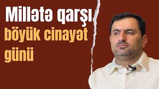 Həmin gün baş verənlər Azərbaycan xalqına qarşı düşünülmüş və həyata keçirilmiş böyük cinayətdir!