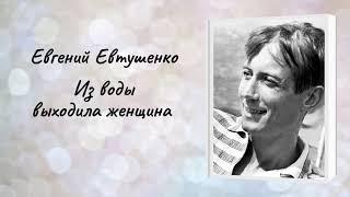 Евгений Евтушенко "Из воды выходила женщина"