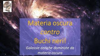 Materia oscura  contro  Buchi neri! - Galassie antiche dominate da materia oscura