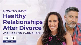 #100: Dr. Jill interviews Aaron Carnahan on Having a Healthy Relationship After Divorce