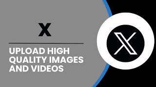 How To Upload High Quality Images And Videos On X