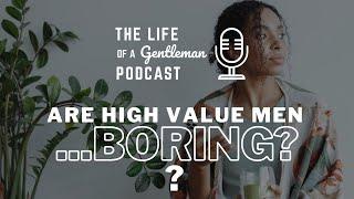 Do you believe a high value man could just be a boring man? The Life of a Gentleman Podcast