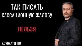 Как нельзя писать кассационные жалобы - главная ошибка при составлении кассации - адвокат Ихсанов