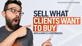 Sell What Clients Want to Buy With a Simple 3-Step Process