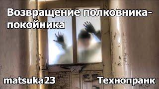 ВОЗВРАЩЕНИЕ ПОЛКОВНИКА-ПОКОЙНИКА | Технопранк от Matsuka23