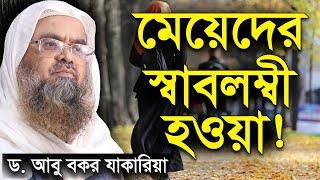 মেয়েদের স্বাবলম্বী হওয়া । ড. আবু বকর মুহাম্মদ জাকারিয়া | Sheikh Dr Abu Bakar Muhammad Zakaria