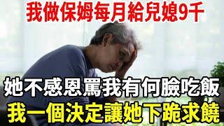 我57歲，每月退休金3100元，我做保姆每月給兒媳9千，假期回家我故意說辭工養老，誰知兒媳罵我有何臉吃飯，兒媳卻不知我留了一手，下一秒我宣佈一決定全家傻了！    #养老院 #养老 #健康 【老人社】