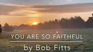 You are so faithful by Bob Fitts with lyrics