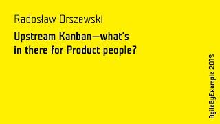 AgileByExample 2019: Radosław Orszewski - Upstream Kanban - what's in there for Product