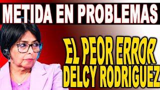 EN PROBLEMAS DELCY RODRIGUEZ EN MEDIO DE ARRECHERA COMETE EL PEOR ERROR QUEDA EXPUESTA LA VERDAD