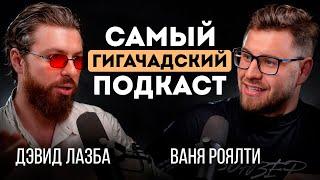 САМЫЙ ГИГАЧАДСКИЙ ПОДКАСТ | ВАНЯ РОЯЛТИ И ДЭВИД ЛАЗБА