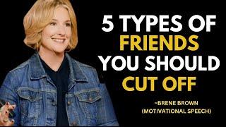 CUT OFF THESE 5 TYPES OF FRIENDS FOR A BETTER LIFE || BRENE BROWN MOTIVATIONAL SPEECH 2025