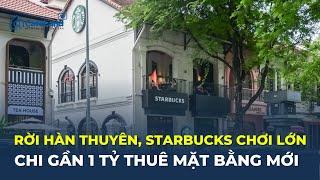 CHƠI LỚN: Starbucks chi GẦN 1 TỶ ĐỒNG thuê mặt bằng mới, bỏ Hàn Thuyên giá 750 triệu/tháng |CafeLand