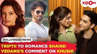 Triptii Dimri to ROMANCE Shahid Kapoor in next film | Vedang Raina’s CUTE comment for Khushi Kapoor