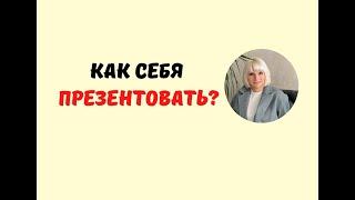 КАК ПРЕЗЕНТОВАТЬ СЕБЯ?