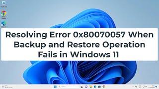 Resolving Error 0x80070057 When Backup and Restore Operation Fails in Windows 11