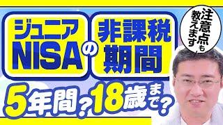 2023年に始めたジュニアNISAの非課税期間は5年間ですか？18歳になるまでですか？【きになるマネーセンス586】