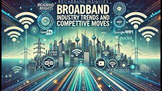 Broadband Insights: Industry Trends and Competitive Moves