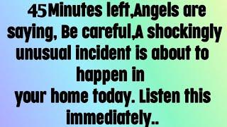  God message today I 45 minutes left, Angels are saying, Be careful, A shockingly unusual incident.