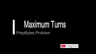 Maximum Turns (MAXTRN) | PrepBytes Problem