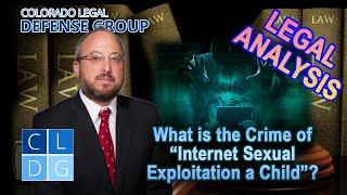 LEGAL ANALYSIS -- What is the Crime of "Internet Sexual Exploitation of a Child" in Colorado