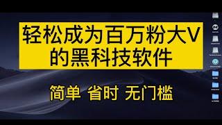 轻松成为百万粉大V的黑科技软件 上手简单十分钟一个视频