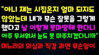 "아니 쟤는 시집온지 얼마 되지도 않았는데 내가 무슨 잘못을 그렇게 했다고 날 이렇게 못마땅해 한다니 아주 무서워서 눈도 못 마주치겠다니까" 며느리의 의심과 직감 과연 무슨 일이