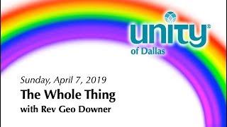 "The Whole Thing" with Rev. Geo Downer at Unity of Dallas on 4.7.2019