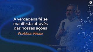 A verdadeira fé se manifesta através das nossas ações - Pr. Keison Veloso