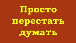 Просто перестать думать