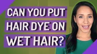 Can you put hair dye on wet hair?