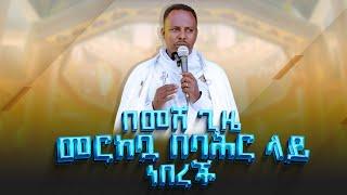 "በመሸ ጊዜ መርከቧ በባሕር ላይ ነበረች" ማር 6÷47 || በመጋቤ ሐዲስ ሰሎሞን ጽጌ || በአዳማ ናዝሬት ደብረ ሰላም ቅዱስ ገብርኤል ካቴድራል