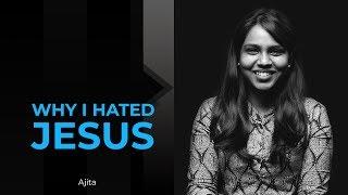 Why I Hated Jesus | Ajita | My Story