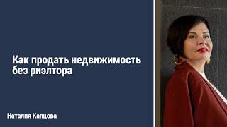 Как продать недвижимость без риэлтора | Наталия Капцова