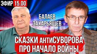 СКАЗКИ антиСУВОРОВА ПРО НАЧАЛО ВОЙНЫ | ДМИТРИЙ ЗАХАРЬЯЩЕВ ПЕТР БАЛАЕВ